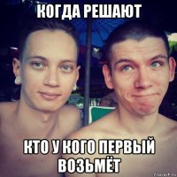 когда решают кто у кого первый возьмёт