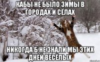 кабы не было зимы в городах и сёлах никогда б не знали мы этих дней весёлых