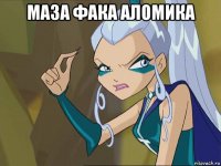 маза фака аломика 