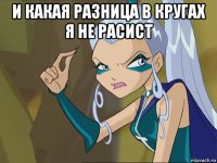 и какая разница в кругах я не расист 