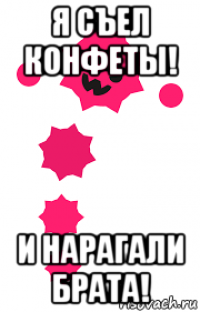 я съел конфеты! и нарагали брата!