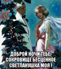  доброй ночи тебе, сокровище бесценное светланушка моя !