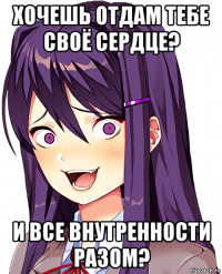 хочешь отдам тебе своё сердце? и все внутренности разом?