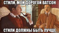 стили, мой дорогой ватсон стили должны быть лучше