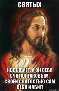 святых не бывает, а он себя считал таковым, своей святостью сам себя и убил