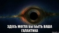 здесь могла бы быть ваша галактика