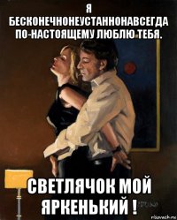 я бесконечнонеустаннонавсегда по-настоящему люблю тебя. светлячок мой яркенький !