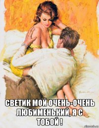  светик мой очень-очень любименький, я с тобой !