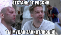 отстань от россии ты мудак завистливый!