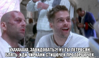  ухахахаха..завидовать?! ну ты петросян блять..иди чиркани стишочек про горшочек