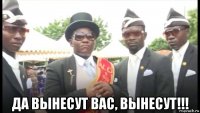  да вынесут вас, вынесут!!!