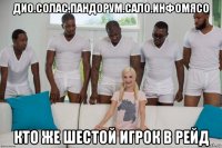 дио.солас.пандорум.сало.инфомясо кто же шестой игрок в рейд