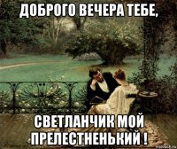 доброго вечера тебе, светланчик мой прелестненький !