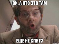 ой, а кто это там еще не спит?