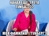какая ещё "грета тумба"??? моя фамилия - "тунберг"!
