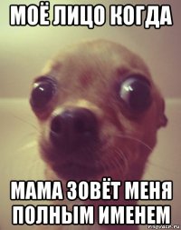 моё лицо когда мама зовёт меня полным именем