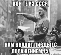 вон те из ссср, нам ввалят пизды! с поражением 75!