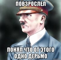 повзрослел понял что от этого одно дерьмо
