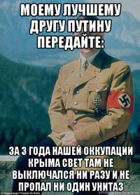 моему лучшему другу путину передайте: за 3 года нашей оккупации крыма свет там не выключался ни разу и не пропал ни один унитаз