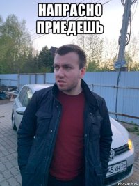 напрасно приедешь 