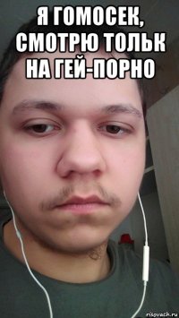 я гомосек, смотрю тольк на гей-порно 