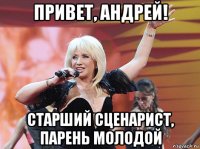 привет, андрей! старший сценарист, парень молодой