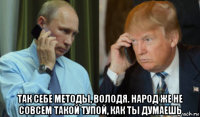  так себе методы, володя. народ же не совсем такой тупой, как ты думаешь
