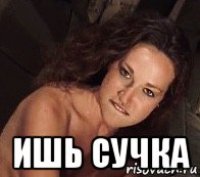  ишь сучка