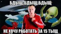 бдыщ-бдыщ-бдыщ не хочу работать за 15 тыщ