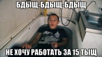 бдыщ-бдыщ-бдыщ не хочу работать за 15 тыщ