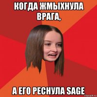 когда жмыхнула врага, а его реснула sage