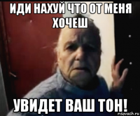 иди нахуй что от меня хочеш увидет ваш тон!