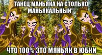 танец маньяка на столько маньякальный''' что 100% это мяньяк в юбки