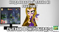 когда коварный планы не работают сыграю в энгре бердс 2