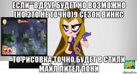 если'''вдруг,будет но возможно (но это не точно)9 сезон винкс то рисовка точно будет в стили майл лител пони