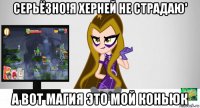 серьёзно!я херней не страдаю' а вот магия это мой коньюк