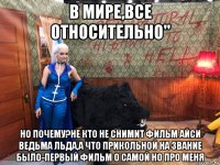 в мире,все относительно" но почему?не кто не снимит фильм айси ведьма льда,а что прикольной на звание было-первый фильм о самой но про меня