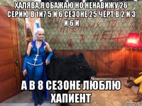 халява,я обажаю но ненавижу 26 серию в 1и7 5 и 6 сезоне 25 чёрт в 2 и 3 и 6 и а в 8 сезоне люблю хапиент