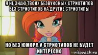 я не знаю твоих безвуксных стриотипов без стриотипов на другие стриотипы но без юмора и стриотипов не будет интересно