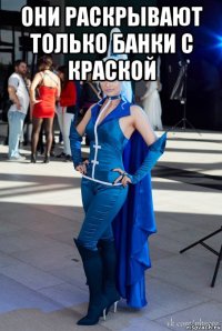 они раскрывают только банки с краской 