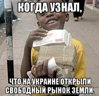 когда узнал, что на украине открыли свободный рынок земли.