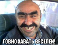  говно хавать веселей!
