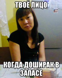 твоё лицо когда доширак в запасе