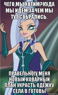чего,мы хотим?куда мы идём,зачем мы тут собрались. правельно!у меня новый коварный план украсть одежку села в готовы
