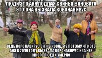 люди это аня подлая свинья виновата это она вызвала коронавирус ведь коронавирус он же ковид-19 потому что это аня в 2019 году вызвала коронавирус иза неё много людей умерло