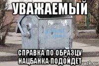 уважаемый справка по образцу нацбанка подойдёт