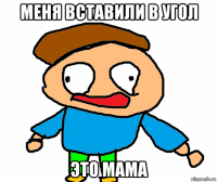меня вставили в угол это мама