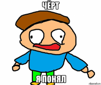 чёрт я понял