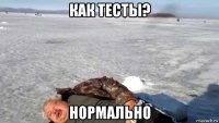 как тесты? нормально
