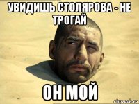 увидишь столярова - не трогай он мой